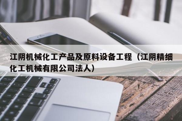 江阴机械化工产品及原料设备工程（江阴精细化工机械有限公司法人）