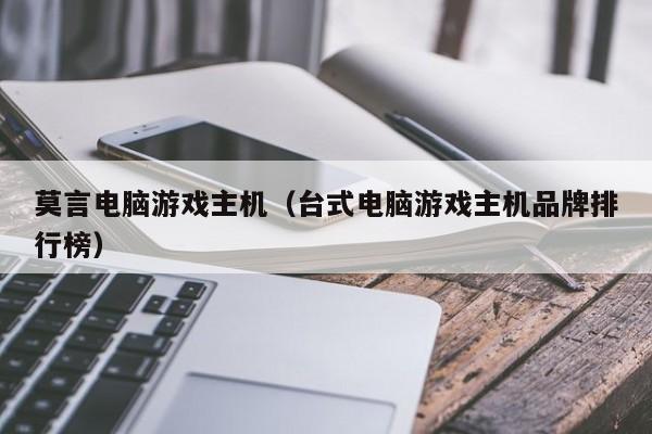 莫言电脑游戏主机（台式电脑游戏主机品牌排行榜）