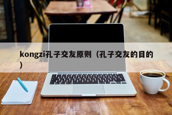 kongzi孔子交友原则（孔子交友的目的）