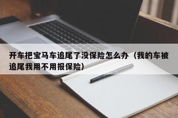 开车把宝马车追尾了没保险怎么办（我的车被追尾我用不用报保险）