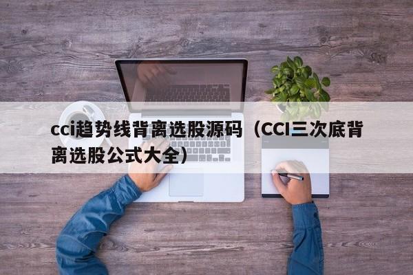 cci趋势线背离选股源码（CCI三次底背离选股公式大全）