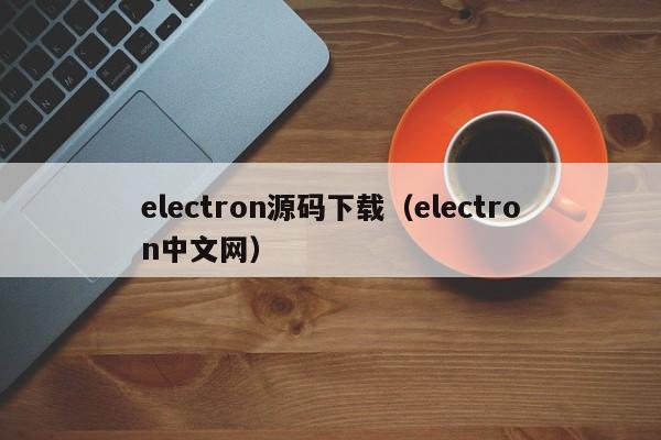 electron源码下载（electron中文网）