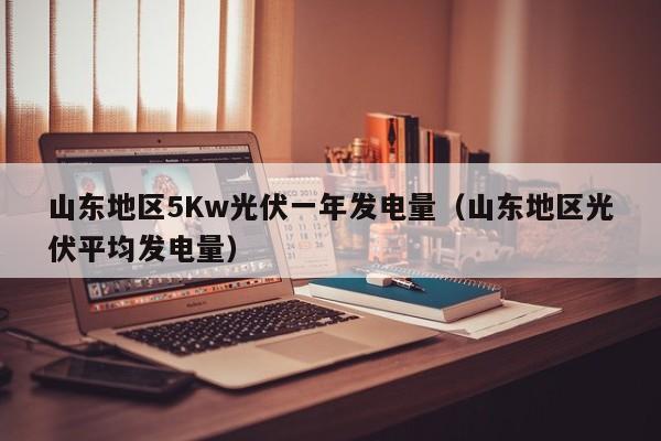 山东地区5Kw光伏一年发电量（山东地区光伏平均发电量）