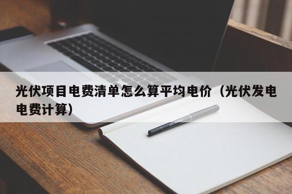 光伏项目电费清单怎么算平均电价（光伏发电电费计算）