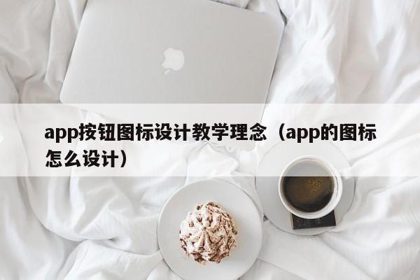 app按钮图标设计教学理念（app的图标怎么设计）