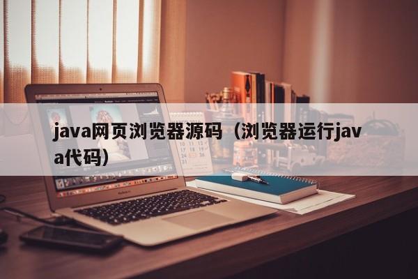 java网页浏览器源码（浏览器运行java代码）