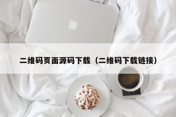 二维码页面源码下载（二维码下载链接）