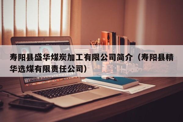 寿阳县盛华煤炭加工有限公司简介（寿阳县精华选煤有限责任公司）