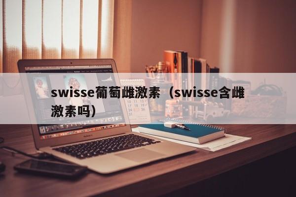 swisse葡萄雌激素（swisse含雌激素吗）