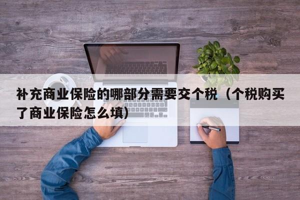 补充商业保险的哪部分需要交个税（个税购买了商业保险怎么填）