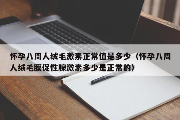 怀孕八周人绒毛激素正常值是多少（怀孕八周人绒毛膜促性腺激素多少是正常的）