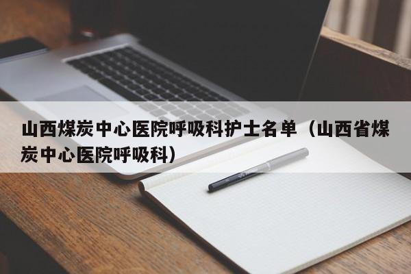 山西煤炭中心医院呼吸科护士名单（山西省煤炭中心医院呼吸科）