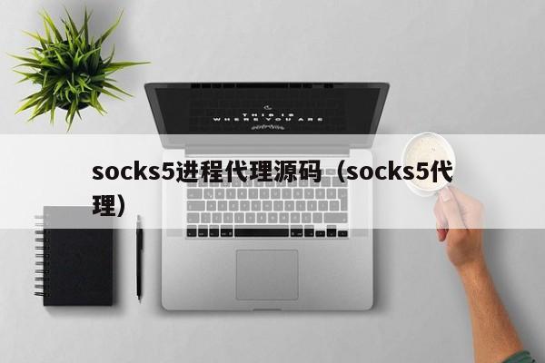 socks5进程代理源码（socks5代理）