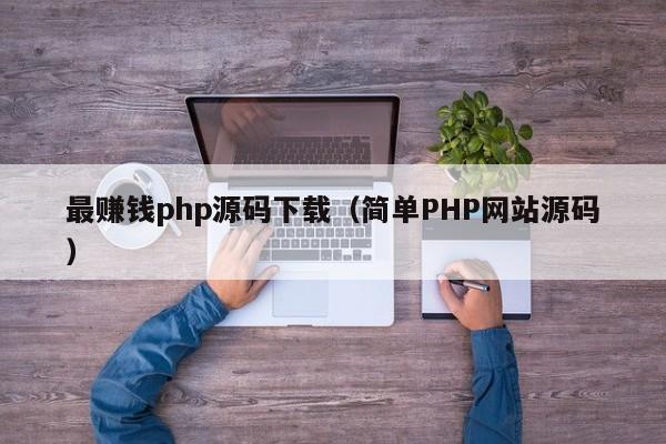 最赚钱php源码下载（简单PHP网站源码）