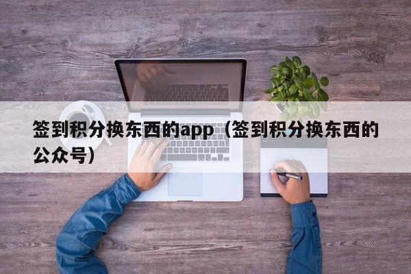 签到积分换东西的app（签到积分换东西的公众号）