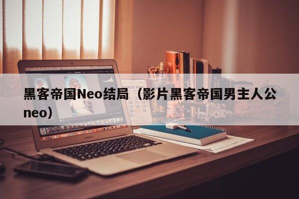 黑客帝国Neo结局（影片黑客帝国男主人公neo）