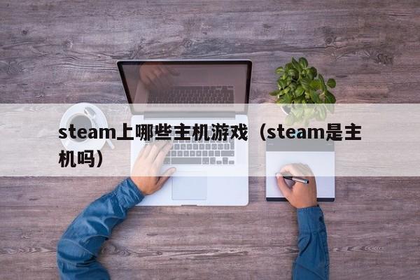 steam上哪些主机游戏（steam是主机吗）