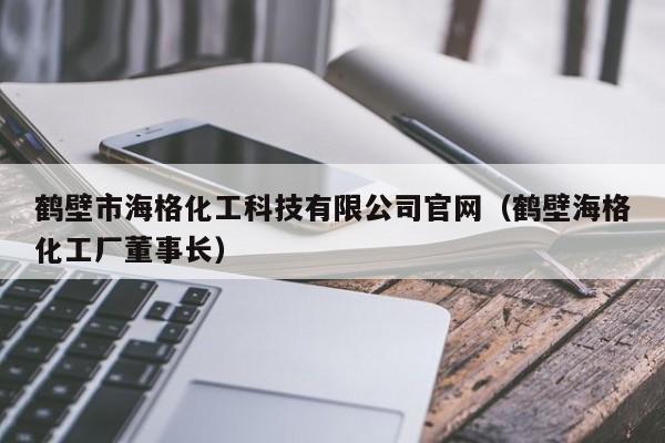 鹤壁市海格化工科技有限公司官网（鹤壁海格化工厂董事长）