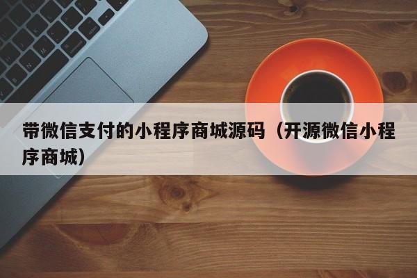 带微信支付的小程序商城源码（开源微信小程序商城）