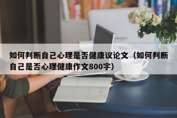 如何判断自己心理是否健康议论文（如何判断自己是否心理健康作文800字）