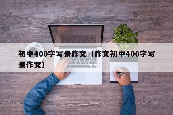 初中400字写景作文（作文初中400字写景作文）