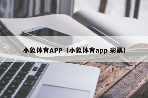 小象体育APP（小象体育app 彩票）