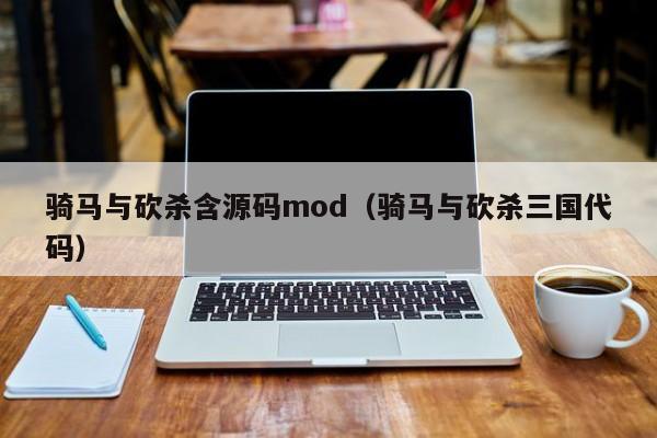 骑马与砍杀含源码mod（骑马与砍杀三国代码）