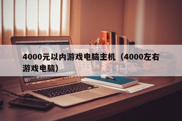 4000元以内游戏电脑主机（4000左右游戏电脑）