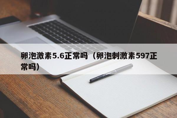 卵泡激素5.6正常吗（卵泡刺激素597正常吗）