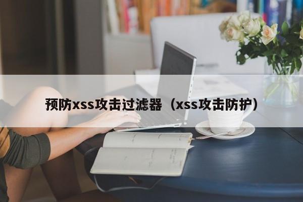 预防xss攻击过滤器（xss攻击防护）