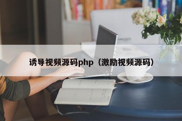 诱导视频源码php（激励视频源码）