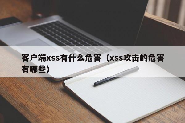 客户端xss有什么危害（xss攻击的危害有哪些）