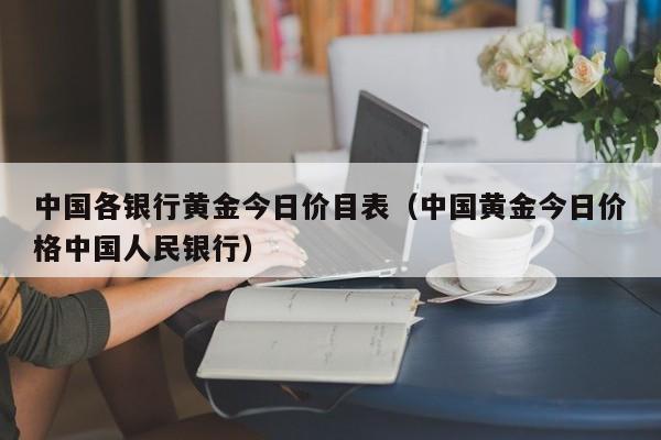 中国各银行黄金今日价目表（中国黄金今日价格中国人民银行）