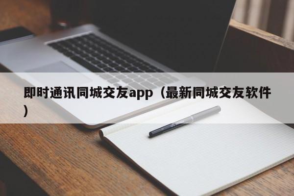 即时通讯同城交友app（最新同城交友软件）