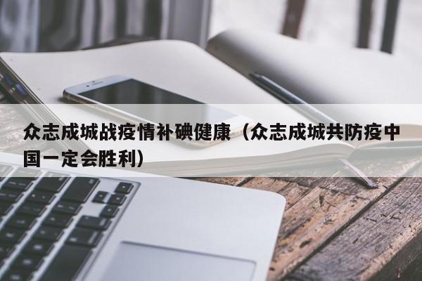 众志成城战疫情补碘健康（众志成城共防疫中国一定会胜利）