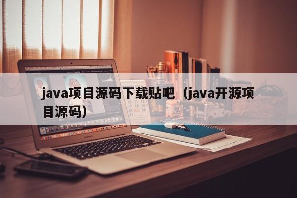 <strong>java</strong>项目源码下载贴吧（<strong>java</strong>开源项目源码）