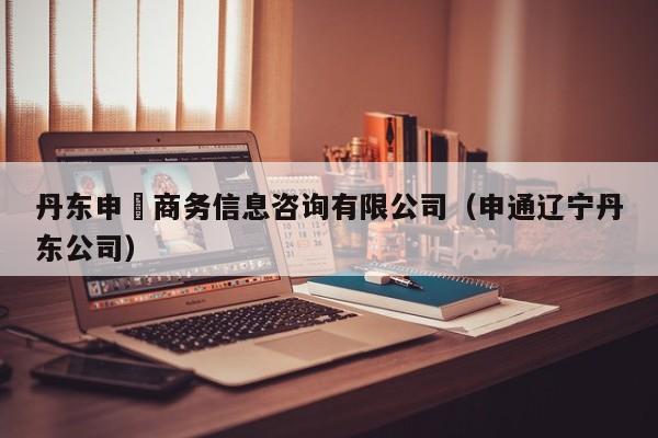 丹东申堃商务信息咨询有限公司（申通辽宁丹东公司）