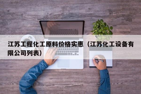 江苏工程化工原料价格实惠（江苏化工设备有限公司列表）