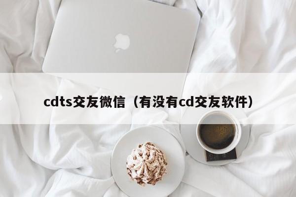 cdts交友微信（有没有cd交友软件）