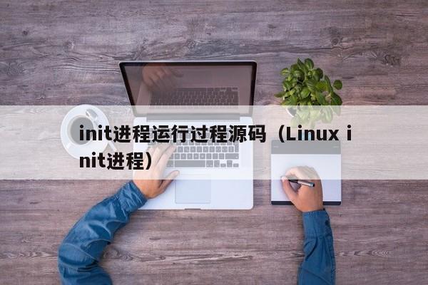 init进程运行过程源码（Linux init进程）