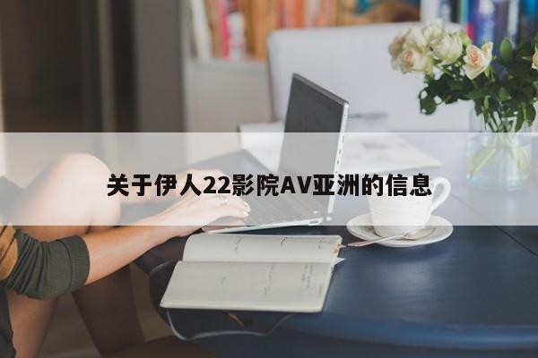 关于伊人22影院AV亚洲的信息