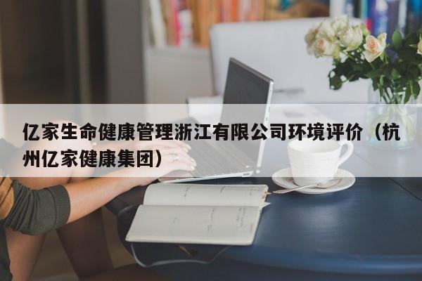 亿家生命健康管理浙江有限公司环境评价（杭州亿家健康集团）