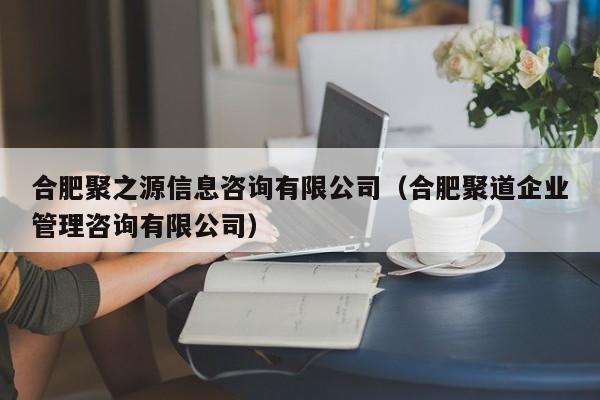 合肥聚之源信息咨询有限公司（合肥聚道企业管理咨询有限公司）