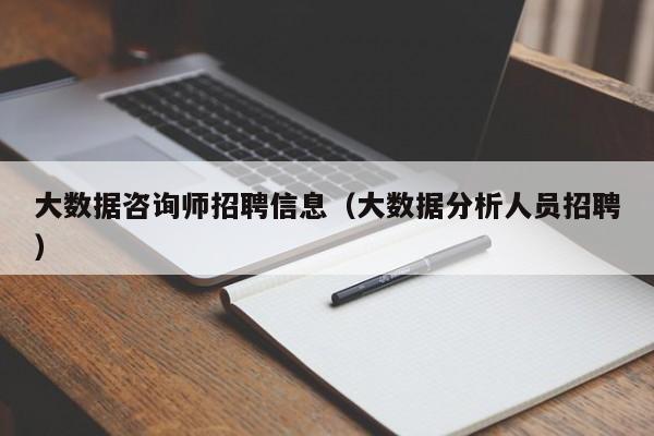 大数据咨询师招聘信息（大数据分析人员招聘）