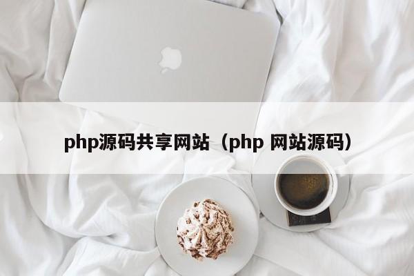 php源码共享网站（php 网站源码）