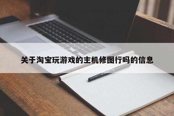 关于淘宝玩游戏的主机修图行吗的信息