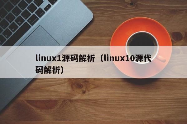 linux1源码解析（linux10源代码解析）