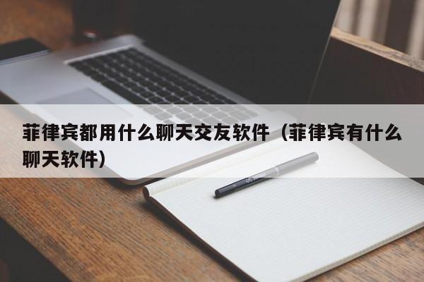 菲律宾都用什么聊天交友软件（菲律宾有什么聊天软件）