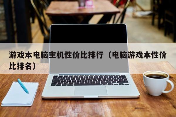 游戏本电脑主机性价比排行（电脑游戏本性价比排名）