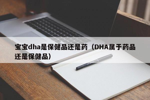 宝宝dha是保健品还是药（DHA属于药品还是保健品）